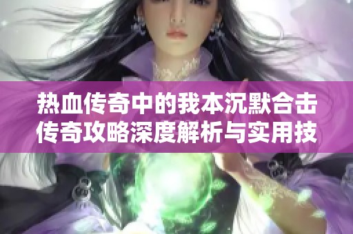 热血传奇中的我本沉默合击传奇攻略深度解析与实用技巧分享