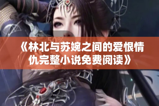 《林北与苏婉之间的爱恨情仇完整小说免费阅读》