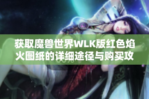 获取魔兽世界WLK版红色焰火图纸的详细途径与购买攻略分享