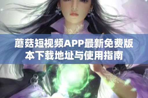 蘑菇短视频APP最新免费版本下载地址与使用指南