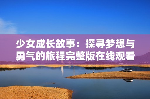 少女成长故事：探寻梦想与勇气的旅程完整版在线观看