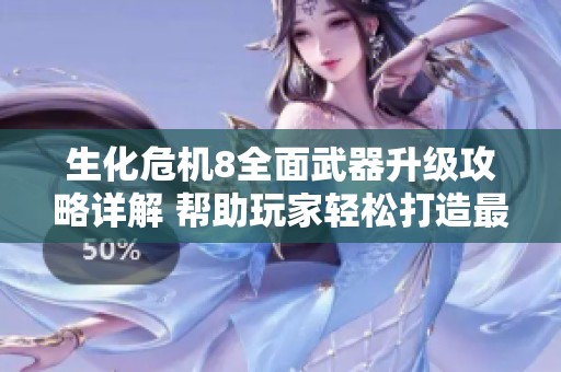 生化危机8全面武器升级攻略详解 帮助玩家轻松打造最强武器组合