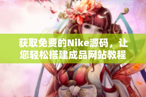 获取免费的Nike源码，让您轻松搭建成品网站教程