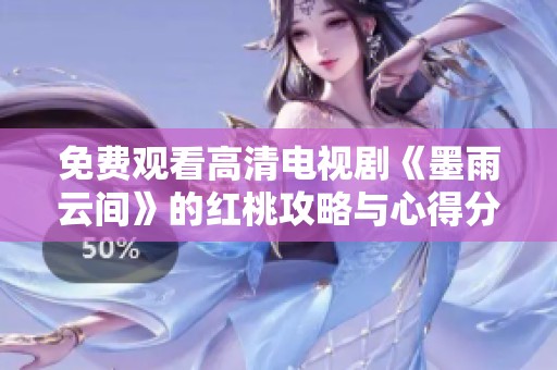 免费观看高清电视剧《墨雨云间》的红桃攻略与心得分享