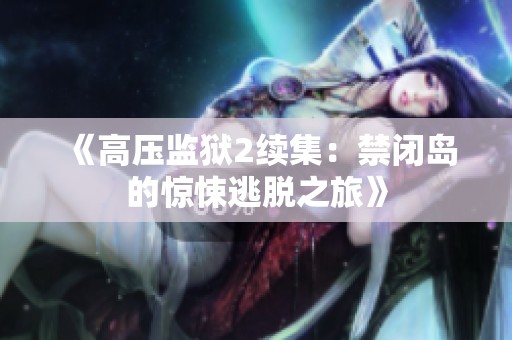 《高压监狱2续集：禁闭岛的惊悚逃脱之旅》
