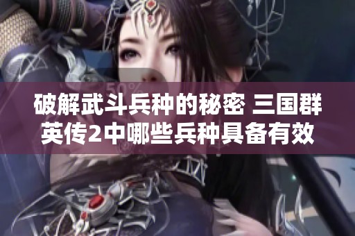 破解武斗兵种的秘密 三国群英传2中哪些兵种具备有效克制能力