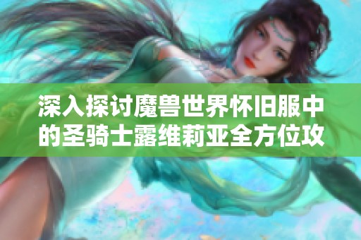 深入探讨魔兽世界怀旧服中的圣骑士露维莉亚全方位攻略与技巧分享