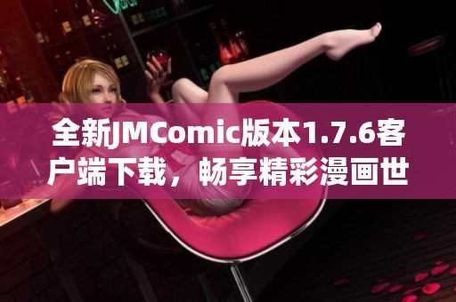 全新JMComic版本1.7.6客户端下载，畅享精彩漫画世界！