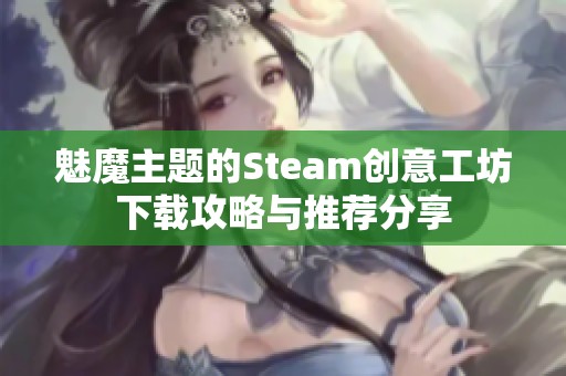 魅魔主题的Steam创意工坊下载攻略与推荐分享