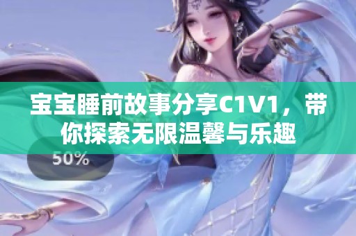 宝宝睡前故事分享C1V1，带你探索无限温馨与乐趣