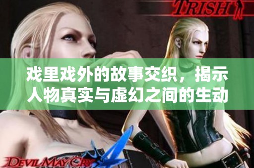 戏里戏外的故事交织，揭示人物真实与虚幻之间的生动对比