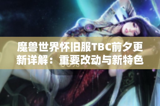 魔兽世界怀旧服TBC前夕更新详解：重要改动与新特色全面解析