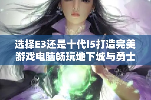 选择E3还是十代i5打造完美游戏电脑畅玩地下城与勇士的最佳方案探秘