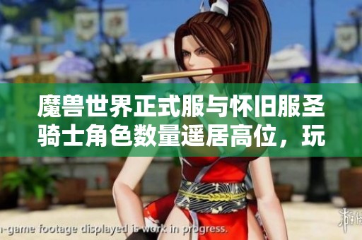 魔兽世界正式服与怀旧服圣骑士角色数量遥居高位，玩家热情持续高涨