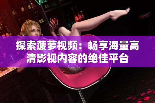 探索菠萝视频：畅享海量高清影视内容的绝佳平台