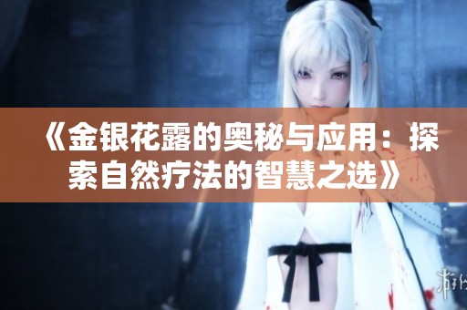 《金银花露的奥秘与应用：探索自然疗法的智慧之选》