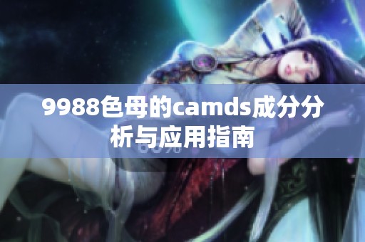 9988色母的camds成分分析与应用指南