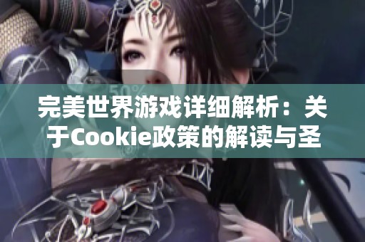 完美世界游戏详细解析：关于Cookie政策的解读与圣山手游网的应用指南