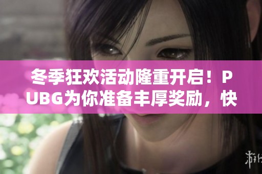 冬季狂欢活动隆重开启！PUBG为你准备丰厚奖励，快来参与吧！