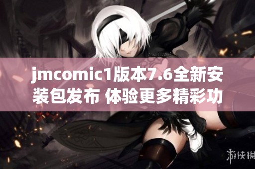 jmcomic1版本7.6全新安装包发布 体验更多精彩功能和内容