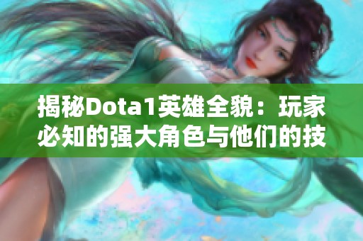 揭秘Dota1英雄全貌：玩家必知的强大角色与他们的技能属性