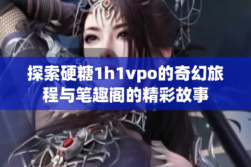 探索硬糖1h1vpo的奇幻旅程与笔趣阁的精彩故事