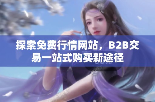 探索免费行情网站，B2B交易一站式购买新途径