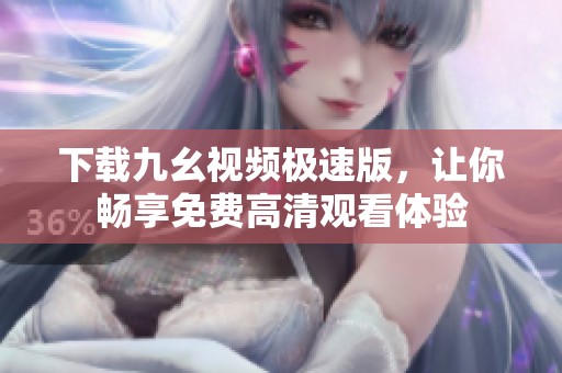 下载九幺视频极速版，让你畅享免费高清观看体验