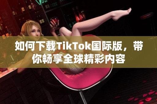 如何下载TikTok国际版，带你畅享全球精彩内容