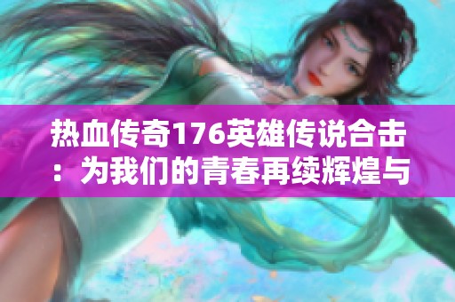 热血传奇176英雄传说合击：为我们的青春再续辉煌与激情的旅程