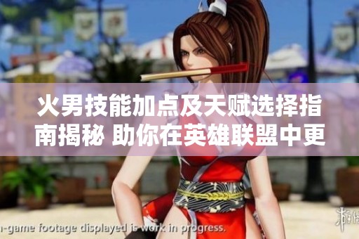 火男技能加点及天赋选择指南揭秘 助你在英雄联盟中更好发挥