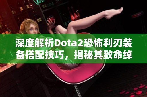 深度解析Dota2恐怖利刃装备搭配技巧，揭秘其致命绰号背后的真相与策略