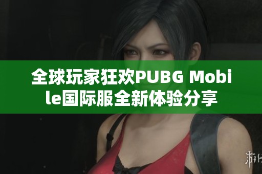 全球玩家狂欢PUBG Mobile国际服全新体验分享