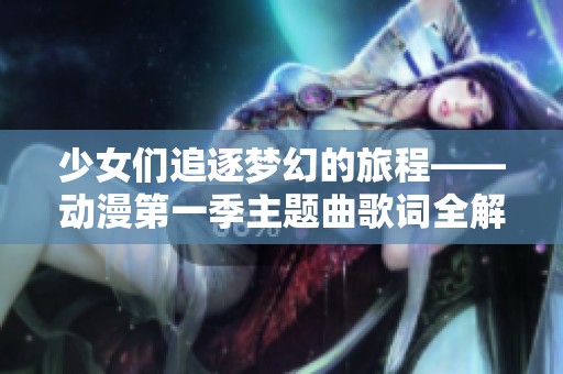 少女们追逐梦幻的旅程——动漫第一季主题曲歌词全解析