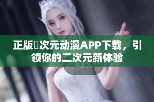 正版囧次元动漫APP下载，引领你的二次元新体验