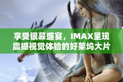 享受银幕盛宴，IMAX呈现震撼视觉体验的好莱坞大片合集