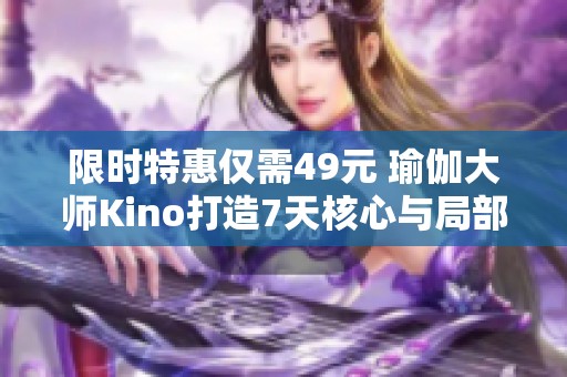 限时特惠仅需49元 瑜伽大师Kino打造7天核心与局部训练计划