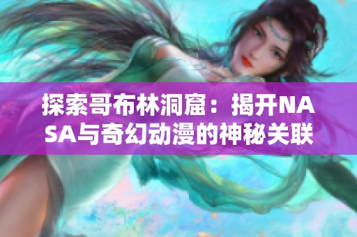 探索哥布林洞窟：揭开NASA与奇幻动漫的神秘关联