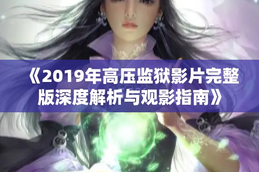 《2019年高压监狱影片完整版深度解析与观影指南》