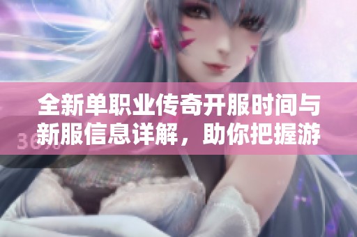全新单职业传奇开服时间与新服信息详解，助你把握游戏动态与机会