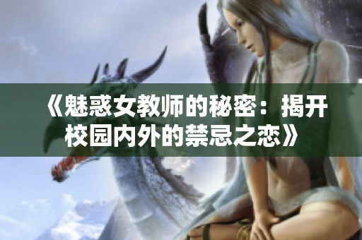 《魅惑女教师的秘密：揭开校园内外的禁忌之恋》
