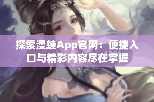 探索漫蛙App官网：便捷入口与精彩内容尽在掌握