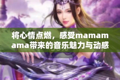 将心情点燃，感受mamamama带来的音乐魅力与动感节奏