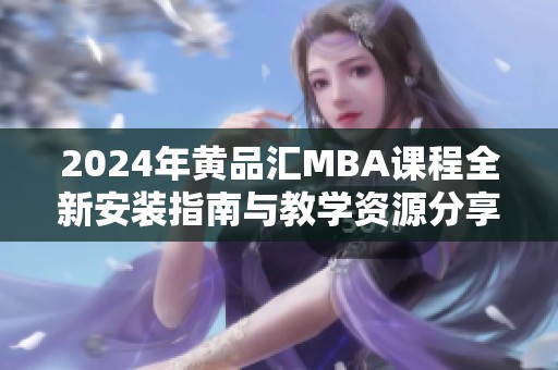 2024年黄品汇MBA课程全新安装指南与教学资源分享