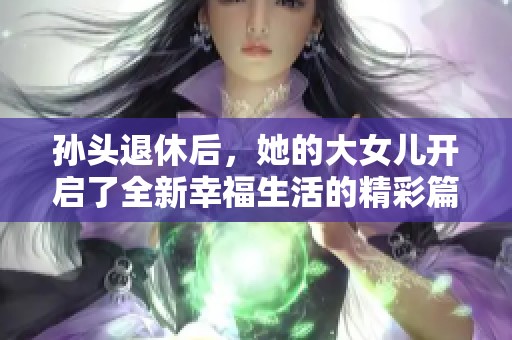 孙头退休后，她的大女儿开启了全新幸福生活的精彩篇章