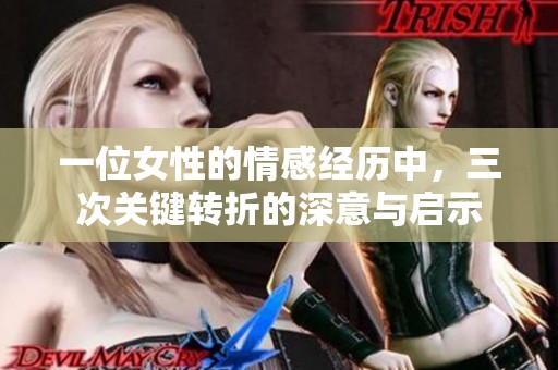 一位女性的情感经历中，三次关键转折的深意与启示