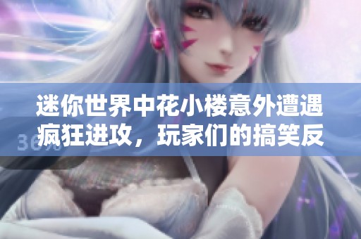 迷你世界中花小楼意外遭遇疯狂进攻，玩家们的搞笑反应引发热议