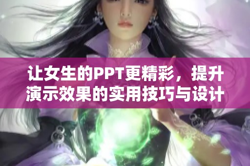 让女生的PPT更精彩，提升演示效果的实用技巧与设计灵感