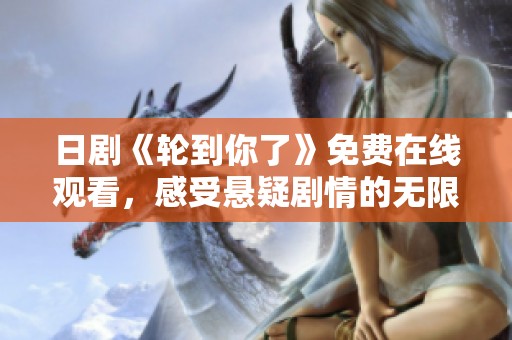 日剧《轮到你了》免费在线观看，感受悬疑剧情的无限魅力