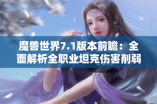 魔兽世界7.1版本前瞻：全面解析全职业坦克伤害削弱的影响及应对策略